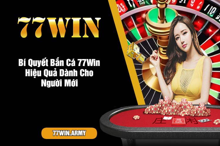 Bí Quyết Bắn Cá 77Win Hiệu Quả Dành Cho Người Mới