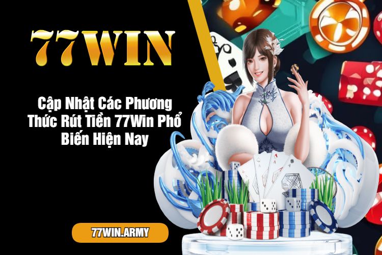 Cập Nhật Các Phương Thức Rút Tiền 77Win Phổ Biến Hiện Nay