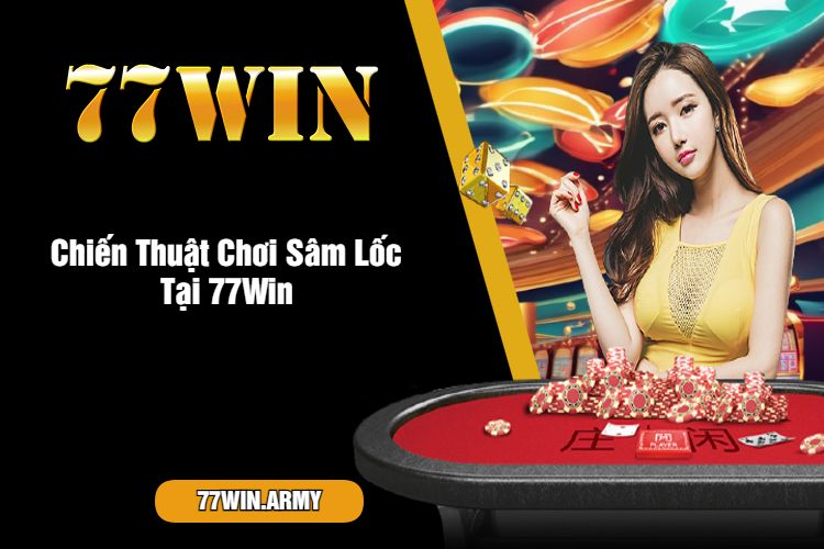 Chiến Thuật Chơi Sâm Lốc Tại 77Win