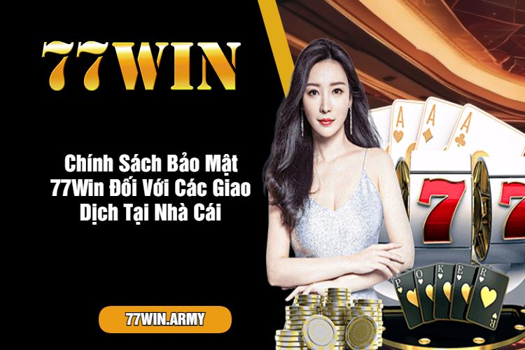 Chính Sách Bảo Mật 77Win Đối Với Các Giao Dịch Tại Nhà Cái