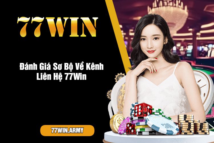 Đánh Giá Sơ Bộ Về Kênh Liên Hệ 77Win