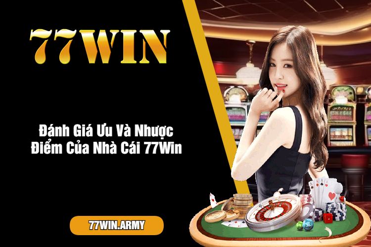 Đánh Giá Ưu Và Nhược Điểm Của Nhà Cái 77Win