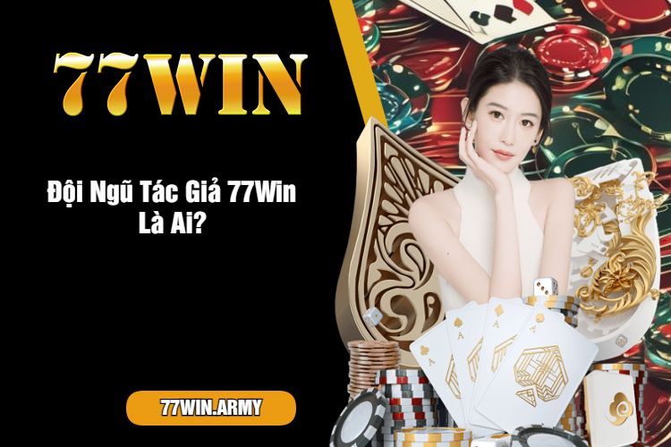 Đội Ngũ Tác Giả 77Win Là Ai