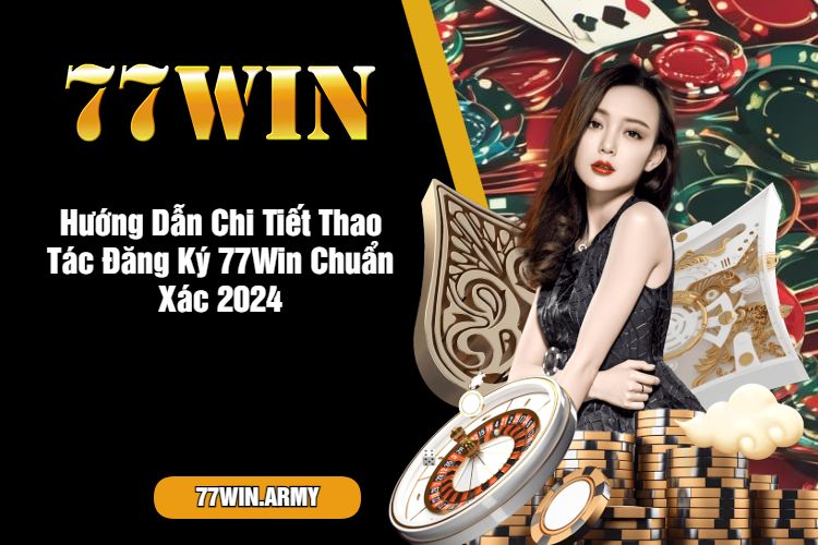 Hướng Dẫn Chi Tiết Thao Tác Đăng Ký 77Win Chuẩn Xác 2024