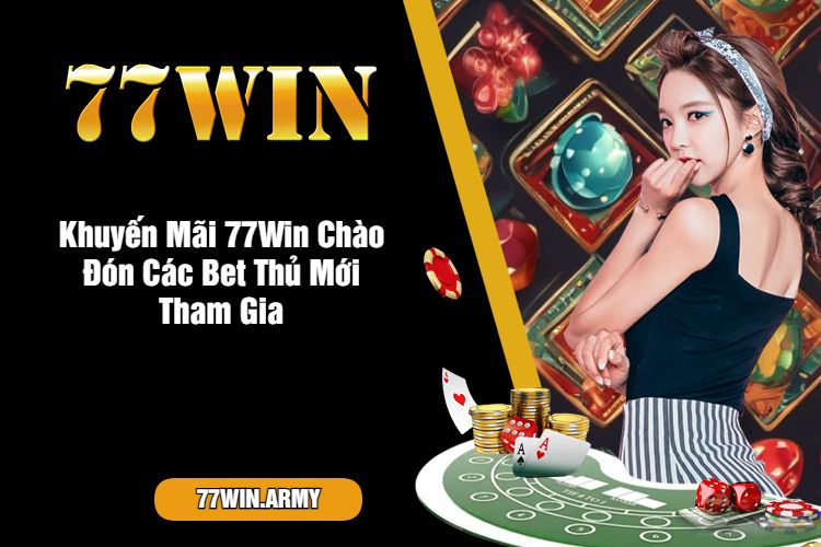 Khuyến Mãi 77Win Chào Đón Các Bet Thủ Mới Tham Gia