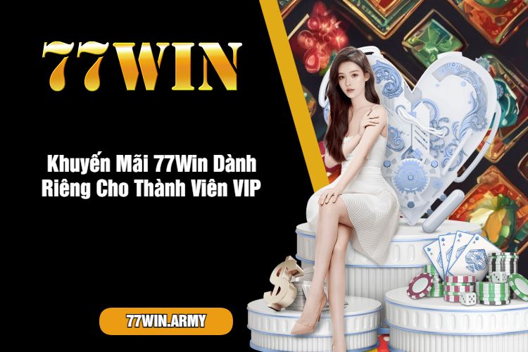 Khuyến Mãi 77Win Dành Riêng Cho Thành Viên VIP