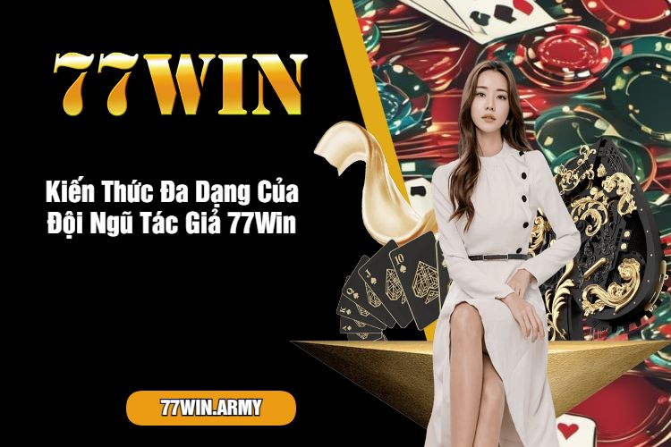 Kiến Thức Đa Dạng Của Đội Ngũ Tác Giả 77Win