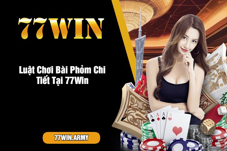 Luật Chơi Bài Phỏm Chi Tiết Tại 77Win