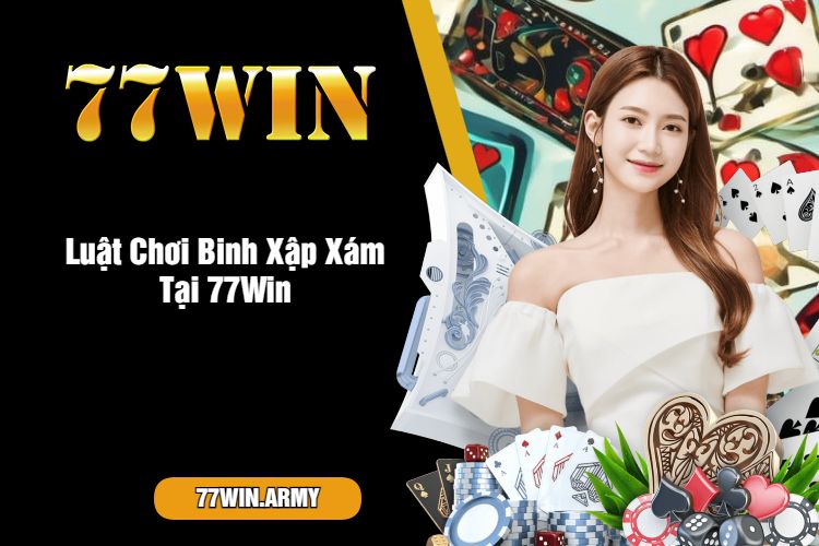 Luật Chơi Binh Xập Xám Tại 77Win