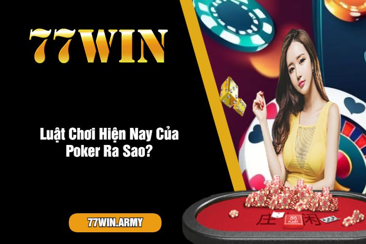 Luật Chơi Hiện Nay Của Poker Ra Sao