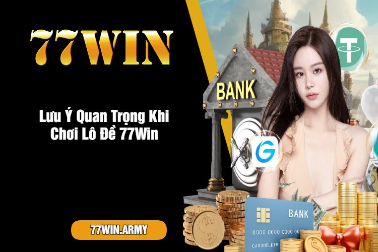 Lưu Ý Quan Trọng Khi Chơi Lô Đề 77Win