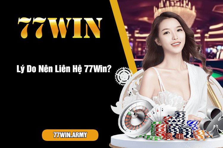 Lý Do Nên Liên Hệ 77Win