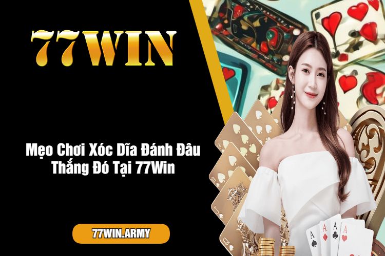 Mẹo Chơi Xóc Dĩa Đánh Đâu Thắng Đó Tại 77Win