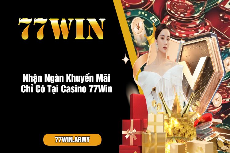 Nhận Ngàn Khuyến Mãi Chỉ Có Tại Casino 77Win