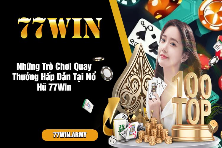 Những Trò Chơi Quay Thưởng Hấp Dẫn Tại Nổ Hũ 77Win