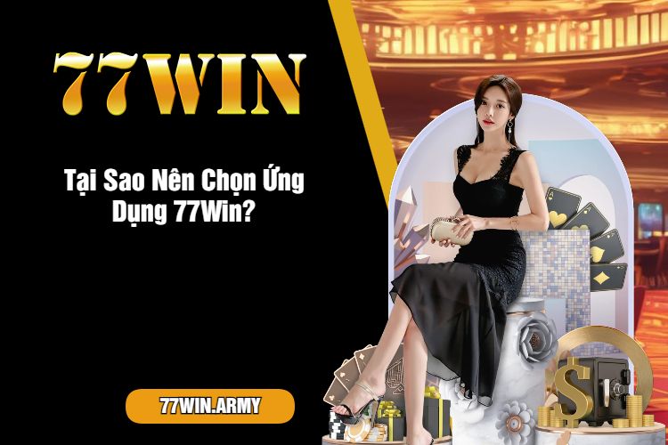 Tại Sao Nên Chọn Ứng Dụng 77Win