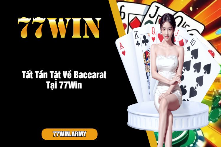 Tất Tần Tật Về Baccarat Tại 77Win