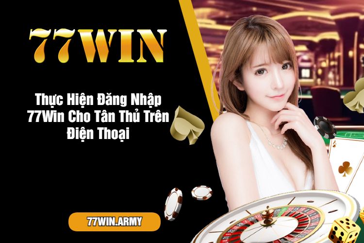 Thực Hiện Đăng Nhập 77Win Cho Tân Thủ Trên Điện Thoại