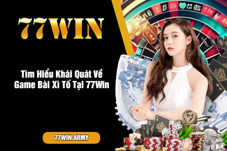 Tìm Hiểu Khái Quát Về Game Bài Xì Tố Tại 77Win