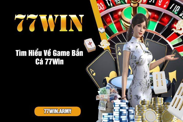 Tìm Hiểu Về Game Bắn Cá 77Win