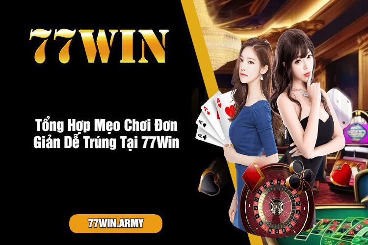 Tổng Hợp Mẹo Chơi Đơn Giản Dễ Trúng Tại 77Win